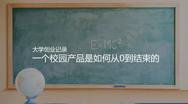 我的大學(xué)創(chuàng)業(yè)記錄：一個校園產(chǎn)品是如何從0到結(jié)束的