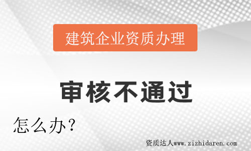 企業(yè)辦理建筑資質(zhì)沒有通過怎么辦？