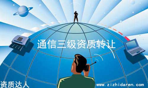 通信工程三級資質轉讓流程及價格，從事通信的企業老板，想要收購一家具備通信工程總承包三級的公司，難度較大，因為市場上存貨不多，因此導致價格飆升，轉讓費談好之后，把具體轉讓流程和細節搞清楚，萬無一失。